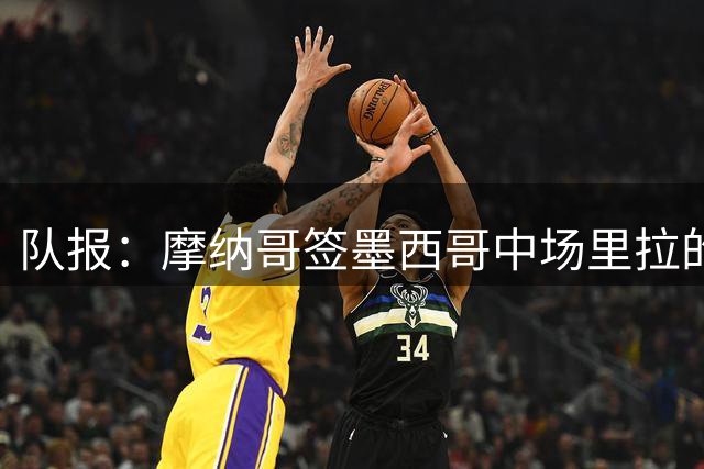队报：摩纳哥签墨西哥中场里拉的交易，取决于是否有非欧球员离队